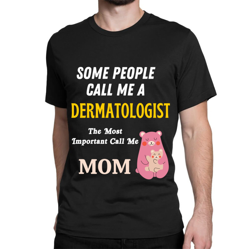 Some People Call Me A Dermatologist The Most Important Call Me Mom Classic T-shirt by cm-arts | Artistshot