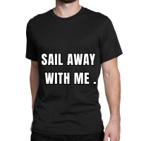 Sail Away With Me (6) Classic T-shirt | Artistshot