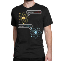 I Lost An Electron. Are You Positive Chemistry Joke T Shirt Classic T-shirt | Artistshot