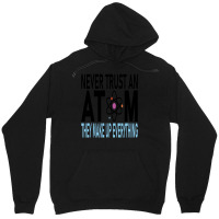 Funny Chemistry Teacher Names  Never Trust An Atom They Make Up Everyt Unisex Hoodie | Artistshot