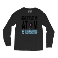 Funny Chemistry Teacher Names  Never Trust An Atom They Make Up Everyt Long Sleeve Shirts | Artistshot