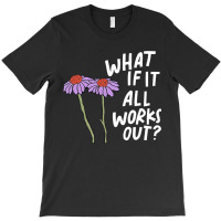 Funny Floral Quote What If It All Works Out Sweatshirt T-shirt | Artistshot