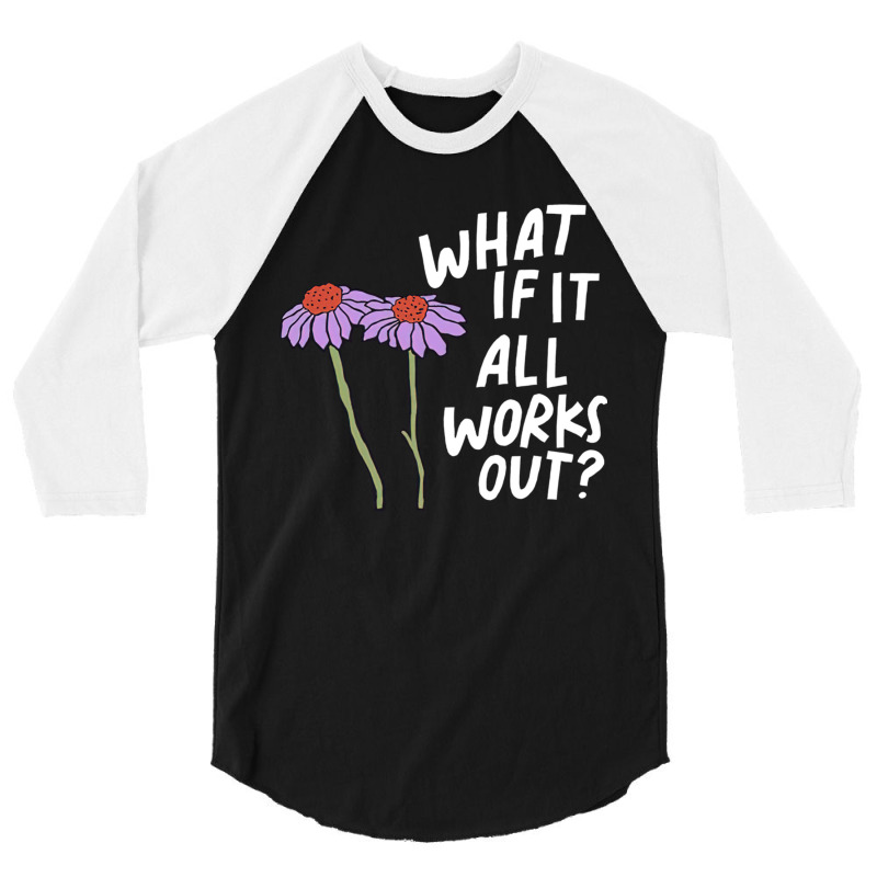 Funny Floral Quote What If It All Works Out Sweatshirt 3/4 Sleeve Shirt | Artistshot