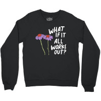 Funny Floral Quote What If It All Works Out Sweatshirt Crewneck Sweatshirt | Artistshot