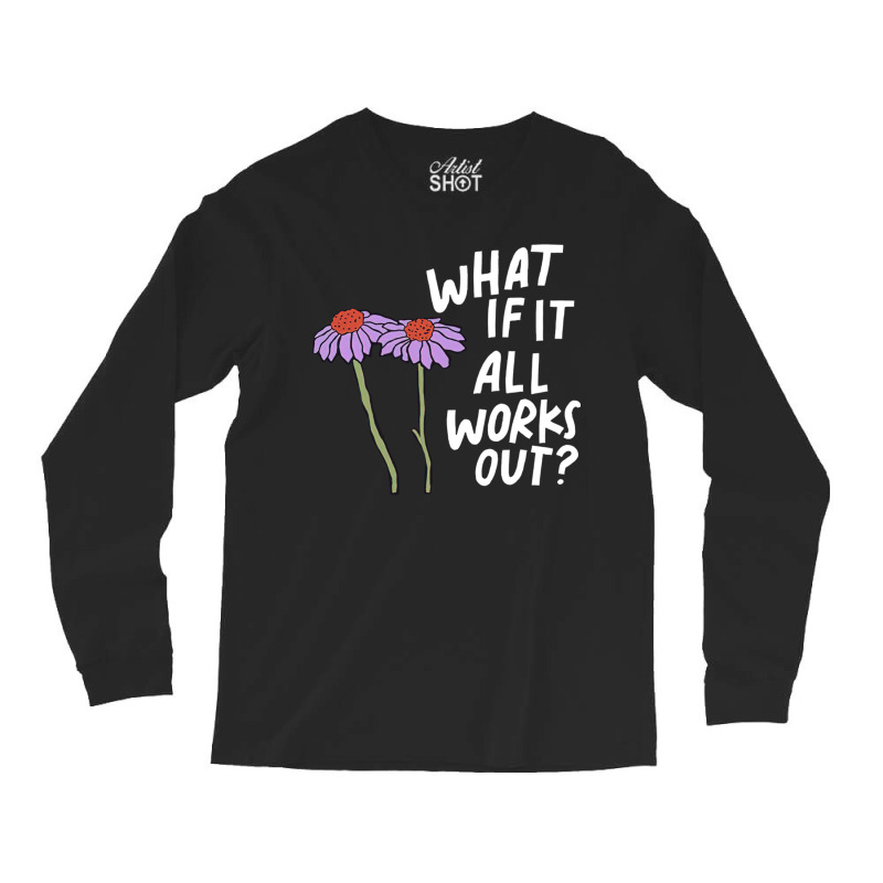 Funny Floral Quote What If It All Works Out Sweatshirt Long Sleeve Shirts | Artistshot