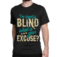 I'm Legally Blind What Is Your Excuse Blindness Disability Classic T-shirt | Artistshot