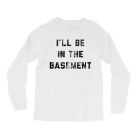 I Ll Be In The Basement Long Sleeve Shirts | Artistshot