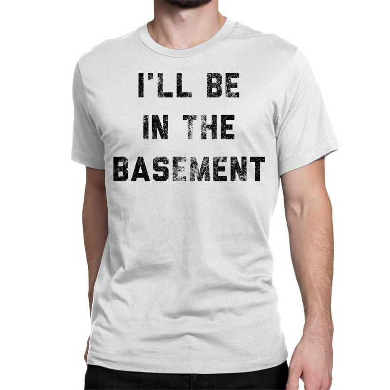 I Ll Be In The Basement Classic T-shirt by Bull Tees | Artistshot