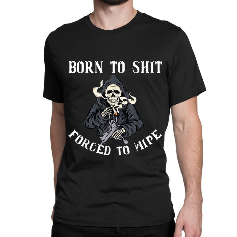 Born To Shit Forced To Wipe - Born 2 Shit Forced 2 Wipe Classic T-shirt by JorgeLBravo | Artistshot