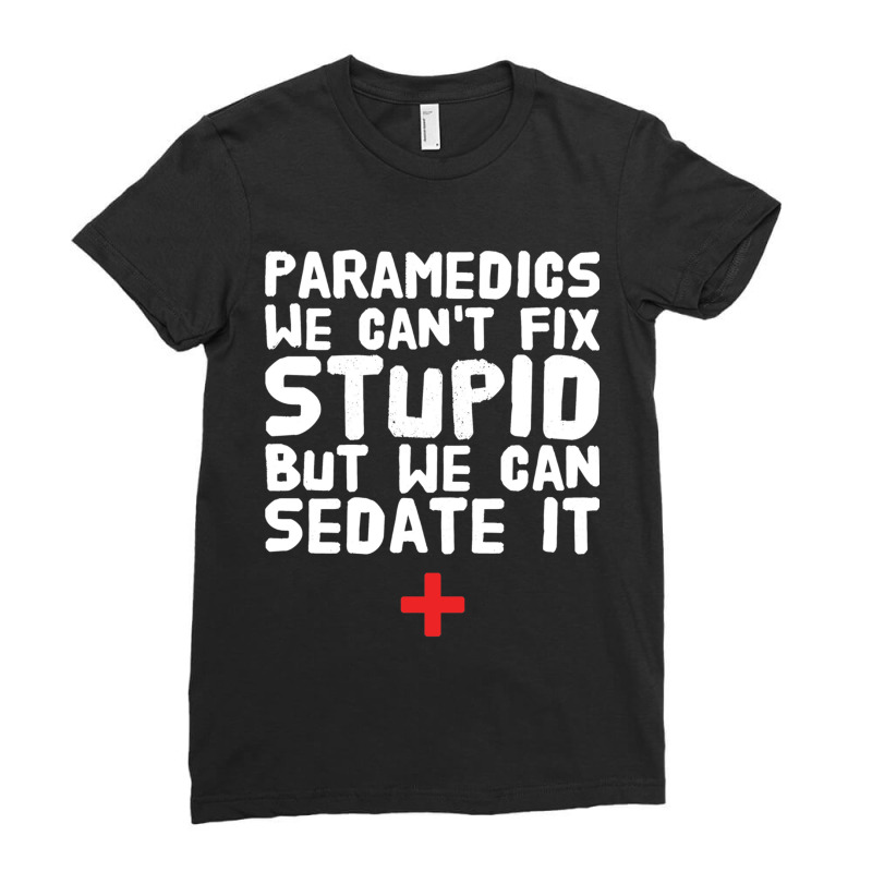 Paramedics We Can_amp_39_t Fix Stupid But We Can Sedate It Ladies Fitted T-Shirt by cm-arts | Artistshot