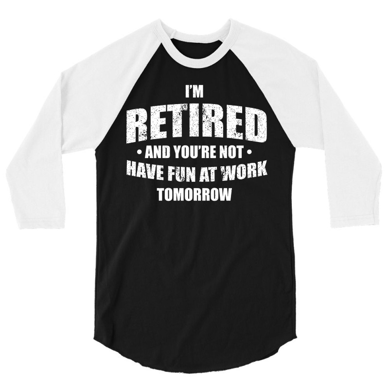 Im Retired Have Fun At Work Tomorrow 3/4 Sleeve Shirt by Bull Tees | Artistshot