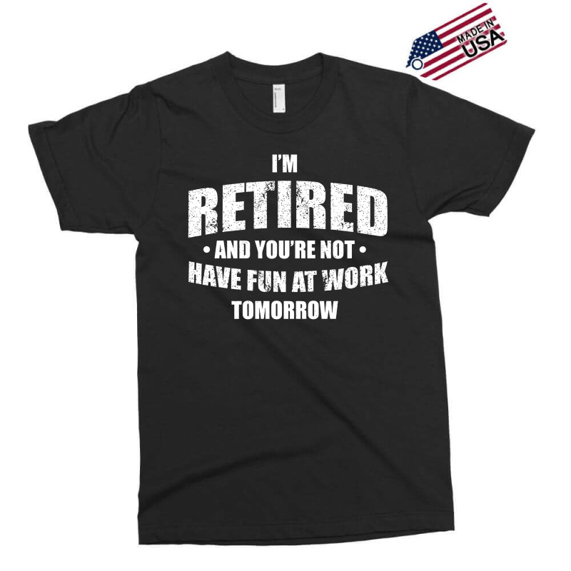 Im Retired Have Fun At Work Tomorrow Exclusive T-shirt by Bull Tees | Artistshot