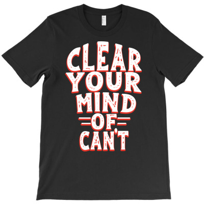 Clear Your Mind Of Can't T-shirt Designed By Roger