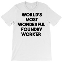 World's Most Wonderful Foundry Worker T Shirt T-shirt | Artistshot