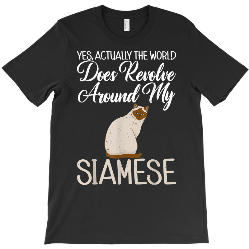 Yes Actually The World Does Revolve Around My Siamese Cat T Shirt T-shirt | Artistshot