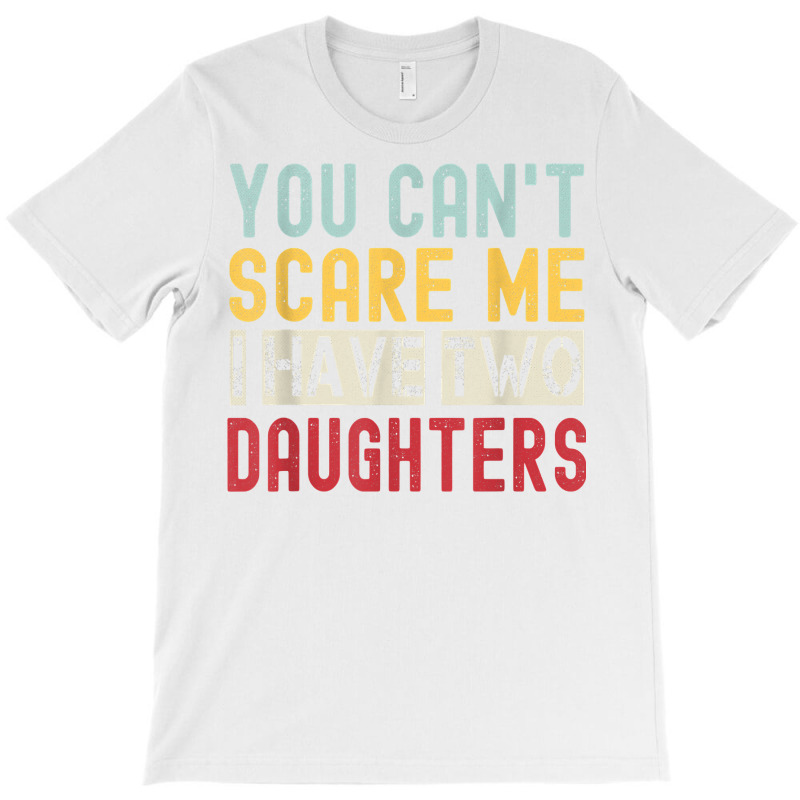 You Can't Scare Me I Have Two Daughters Retro Funny Dad T Shirt T-shirt | Artistshot