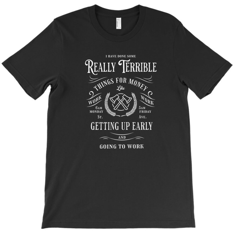 I Have Done Really Terrible Things For Money Like Going Work T-Shirt by miliahpullom | Artistshot