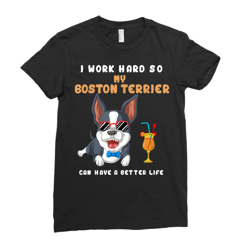 I Work Hard So My Boston Terrier Can Have A Better Life T Shirt Ladies Fitted T-Shirt by montistd | Artistshot