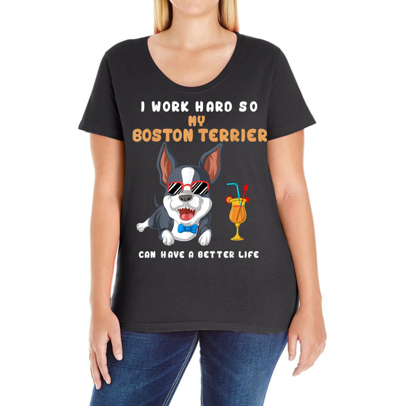 I Work Hard So My Boston Terrier Can Have A Better Life T Shirt Ladies Curvy T-Shirt by montistd | Artistshot