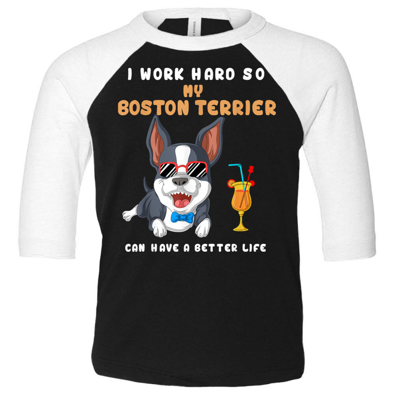 I Work Hard So My Boston Terrier Can Have A Better Life T Shirt Toddler 3/4 Sleeve Tee by montistd | Artistshot