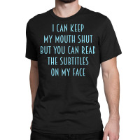 Womens I Can Keep My Mouth Shut You Can Read Subtitles On My Face T Sh Classic T-shirt | Artistshot