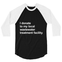 I Donate To My Local Wastewater Treatment Facility 3/4 Sleeve Shirt | Artistshot