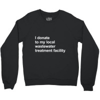 I Donate To My Local Wastewater Treatment Facility Crewneck Sweatshirt | Artistshot