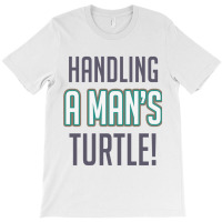 Handling A Mans Turtle! T-shirt | Artistshot