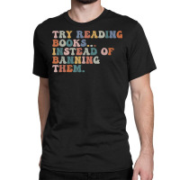 Try Reading Books Instead Of Banning Them Book Reading T Shirt Classic T-shirt | Artistshot