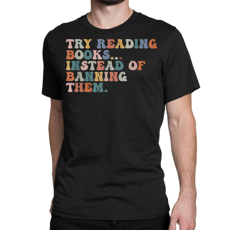 Try Reading Books Instead Of Banning Them Book Reading T Shirt Classic T-shirt by emaliekrein | Artistshot