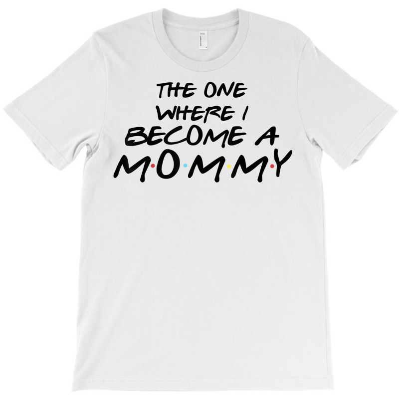 The One Where I Become A Mommy Pregnancy Reveal To Be T Shirt T-shirt | Artistshot