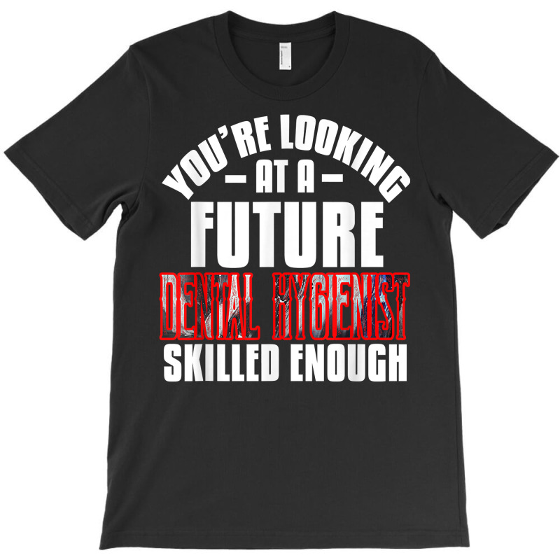 You're Looking At A Future Dental Hygienist Skilled Enough P T Shirt T-shirt | Artistshot