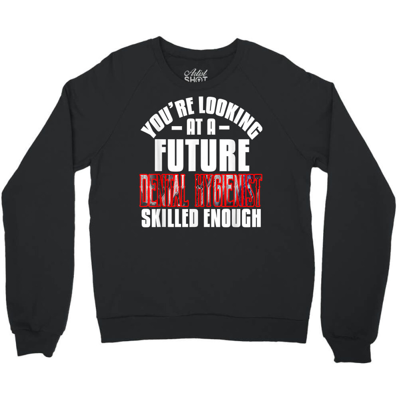 You're Looking At A Future Dental Hygienist Skilled Enough P T Shirt Crewneck Sweatshirt | Artistshot