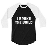 I Broke The Build Funny Coding Geek Computer Guy T Shirt 3/4 Sleeve Shirt | Artistshot