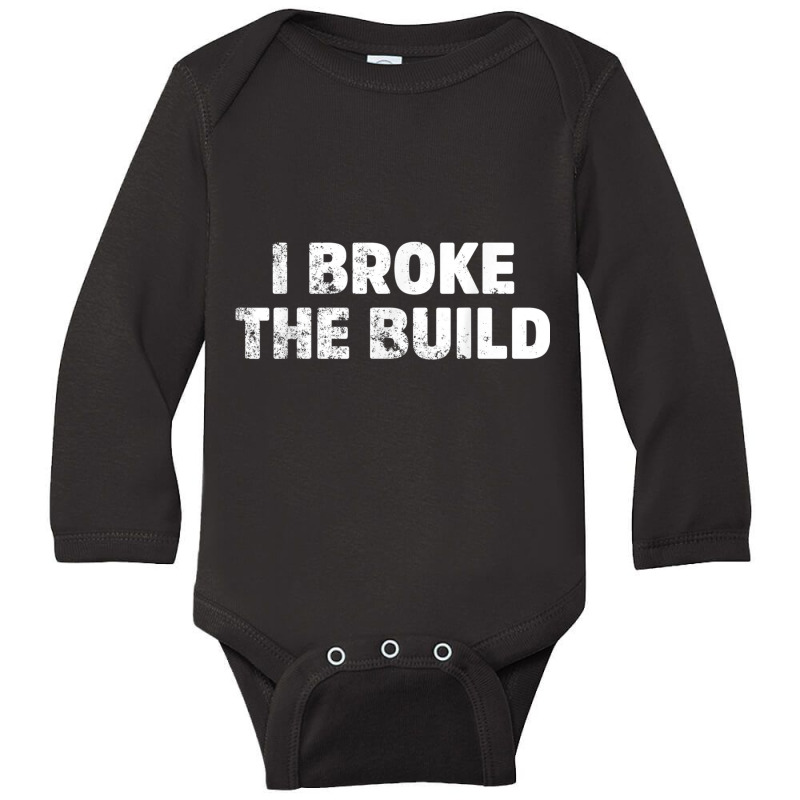 I Broke The Build Funny Coding Geek Computer Guy T Shirt Long Sleeve Baby Bodysuit | Artistshot