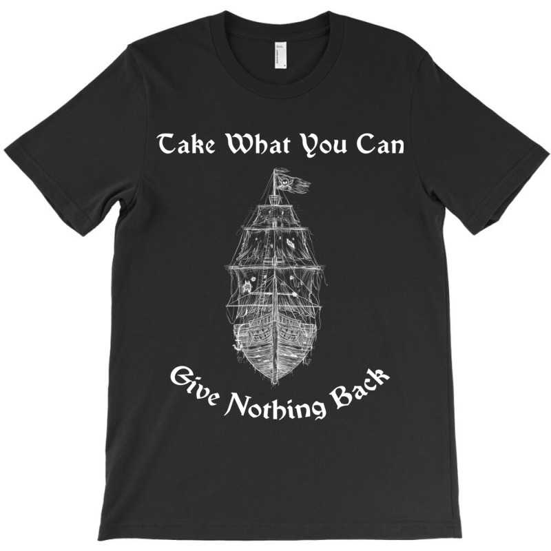 Take What You Can Give Nothing Back Pirate Art, Pirates Ship Graphic,  T-shirt | Artistshot