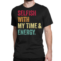 Selfish With My Time And Energy Retro Vintage Distressed T Shirt Classic T-shirt | Artistshot