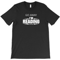 Go Away I'm Reading T-shirt | Artistshot