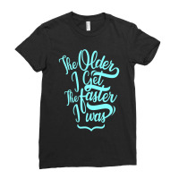 The Older I Get The Faster I Was Ladies Fitted T-shirt | Artistshot