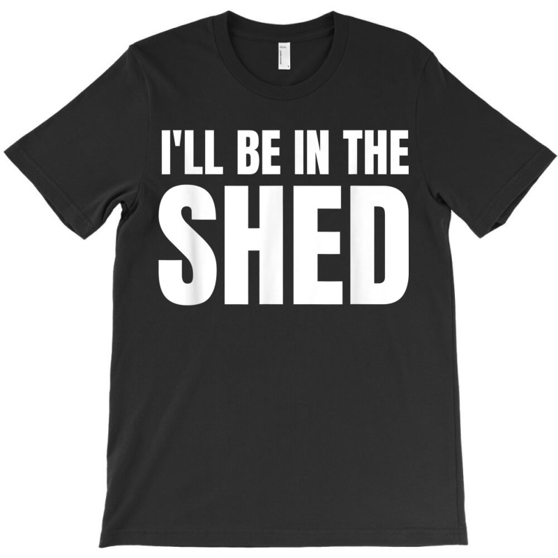 Ill Be In The Shed Mens Funny Gift For Dads T-shirt | Artistshot