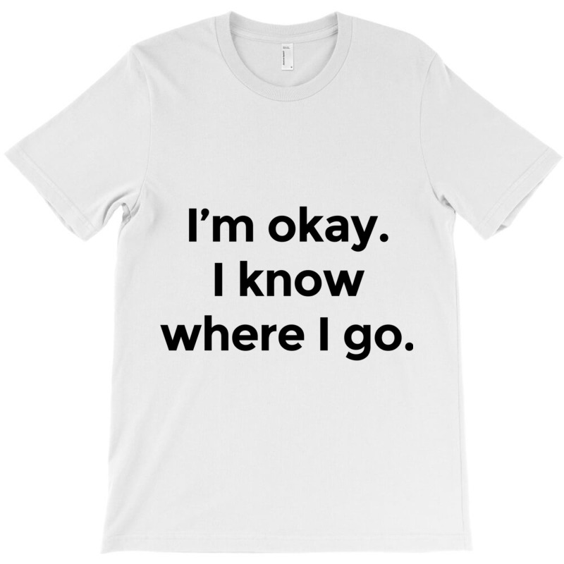 I Am Okay. I Know Where I Go. T-Shirt by HISHIMUCHILDRESS | Artistshot