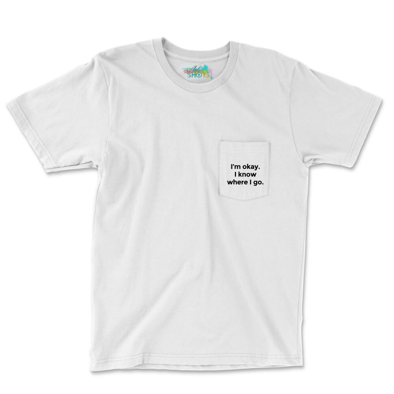 I Am Okay. I Know Where I Go. Pocket T-Shirt by HISHIMUCHILDRESS | Artistshot