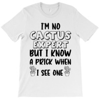 I_m No Cactus Expert But I Know A Prick When I See One, Gift Idea, Fun T-shirt | Artistshot