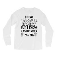 I_m No Cactus Expert But I Know A Prick When I See One, Gift Idea, Fun Long Sleeve Shirts | Artistshot