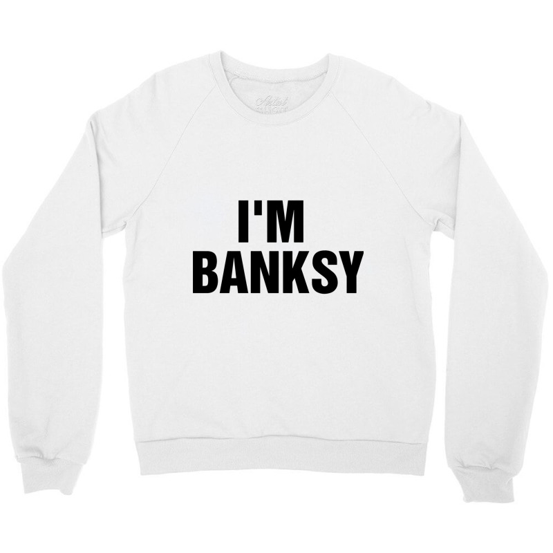 I_m Banksy Crewneck Sweatshirt by HISHIMUCHILDRESS | Artistshot