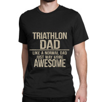 Triathlon Dad  Like A Normal Dad Just Way More Awesome  Triathlete Fat Classic T-shirt | Artistshot