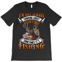 Hunting Hunt Im Not Always Thinking About Hunting Sometimes Its Fishin T-shirt | Artistshot