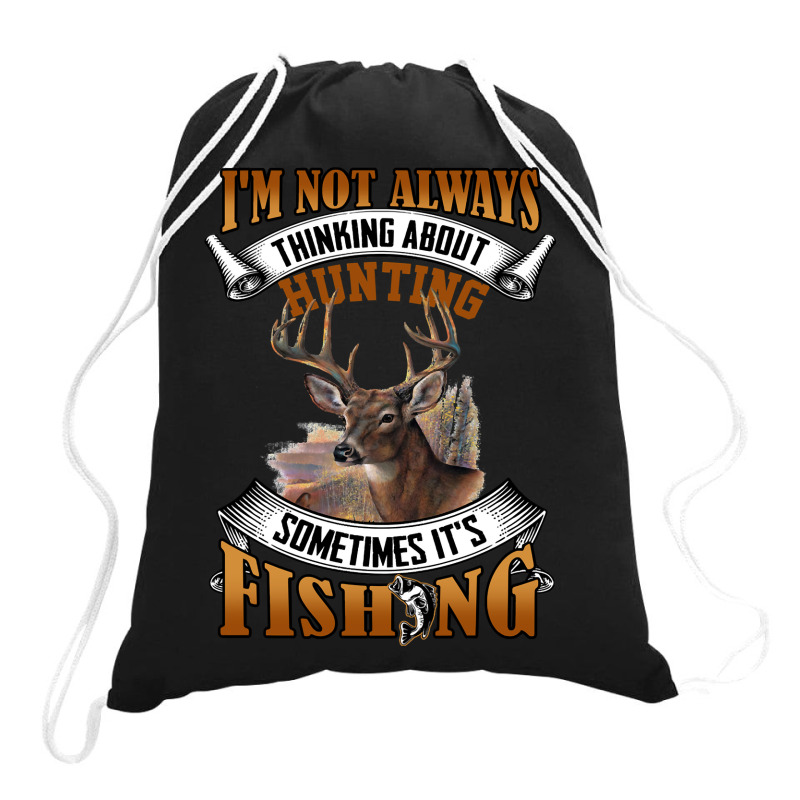 Hunting Hunt Im Not Always Thinking About Hunting Sometimes Its Fishin Drawstring Bags | Artistshot