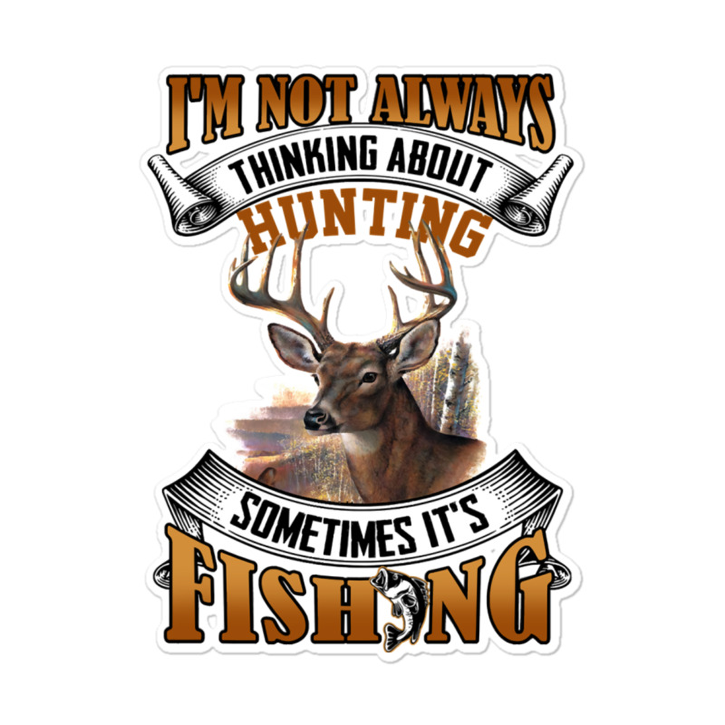 Hunting Hunt Im Not Always Thinking About Hunting Sometimes Its Fishin Sticker | Artistshot