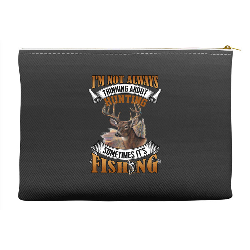 Hunting Hunt Im Not Always Thinking About Hunting Sometimes Its Fishin Accessory Pouches | Artistshot